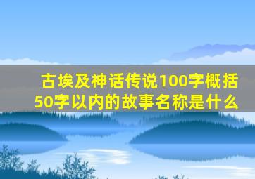 古埃及神话传说100字概括50字以内的故事名称是什么