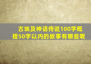 古埃及神话传说100字概括50字以内的故事有哪些呢