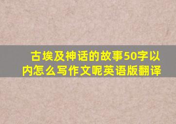 古埃及神话的故事50字以内怎么写作文呢英语版翻译