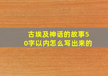 古埃及神话的故事50字以内怎么写出来的