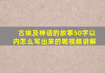 古埃及神话的故事50字以内怎么写出来的呢视频讲解