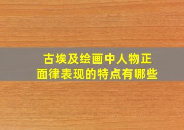 古埃及绘画中人物正面律表现的特点有哪些