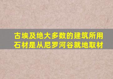 古埃及绝大多数的建筑所用石材是从尼罗河谷就地取材