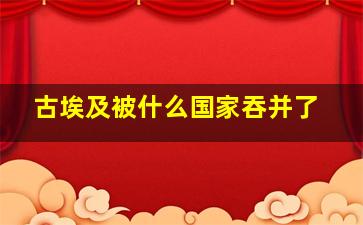 古埃及被什么国家吞并了