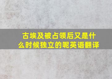 古埃及被占领后又是什么时候独立的呢英语翻译