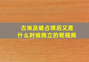 古埃及被占领后又是什么时候独立的呢视频