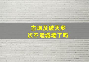 古埃及被灭多次不造城墙了吗