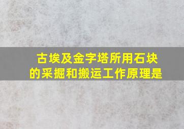 古埃及金字塔所用石块的采掘和搬运工作原理是