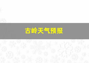 古岭天气预报