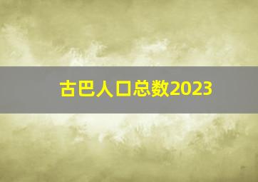 古巴人口总数2023