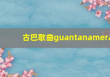 古巴歌曲guantanamera