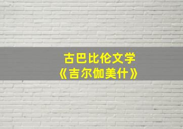 古巴比伦文学《吉尔伽美什》