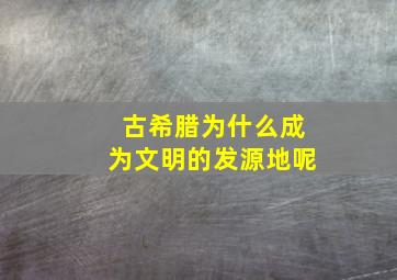 古希腊为什么成为文明的发源地呢