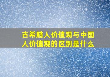 古希腊人价值观与中国人价值观的区别是什么