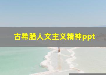 古希腊人文主义精神ppt