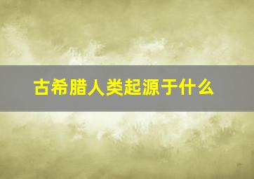 古希腊人类起源于什么