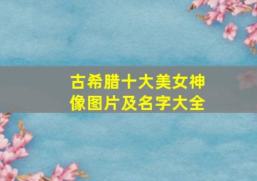 古希腊十大美女神像图片及名字大全