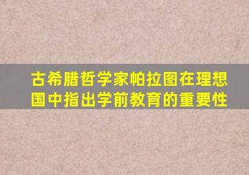 古希腊哲学家帕拉图在理想国中指出学前教育的重要性