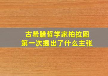 古希腊哲学家柏拉图第一次提出了什么主张