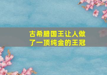 古希腊国王让人做了一顶纯金的王冠