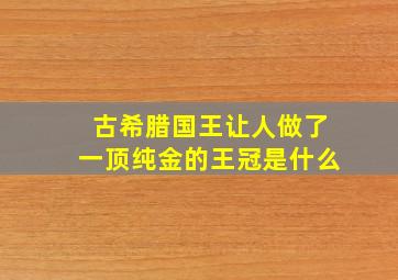 古希腊国王让人做了一顶纯金的王冠是什么