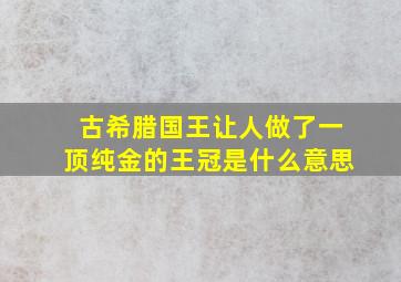 古希腊国王让人做了一顶纯金的王冠是什么意思