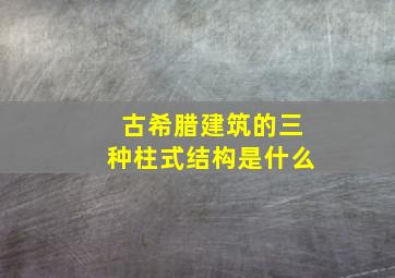 古希腊建筑的三种柱式结构是什么