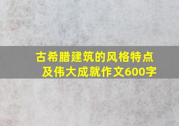 古希腊建筑的风格特点及伟大成就作文600字