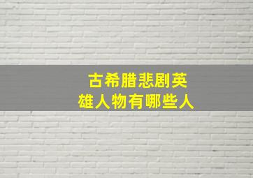 古希腊悲剧英雄人物有哪些人