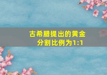 古希腊提出的黄金分割比例为1:1