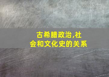 古希腊政治,社会和文化史的关系