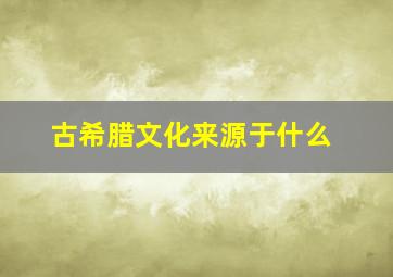 古希腊文化来源于什么