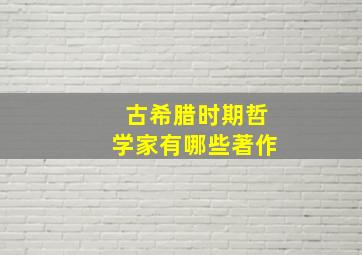 古希腊时期哲学家有哪些著作