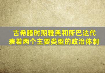 古希腊时期雅典和斯巴达代表着两个主要类型的政治体制