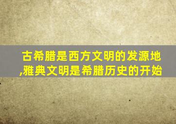 古希腊是西方文明的发源地,雅典文明是希腊历史的开始