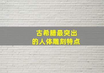 古希腊最突出的人体雕刻特点