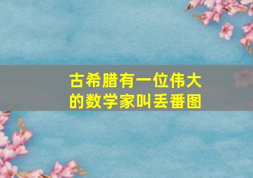 古希腊有一位伟大的数学家叫丢番图