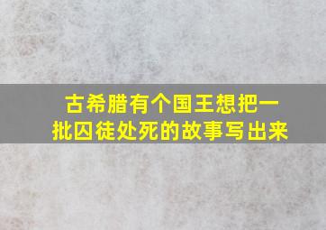 古希腊有个国王想把一批囚徒处死的故事写出来