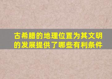 古希腊的地理位置为其文明的发展提供了哪些有利条件