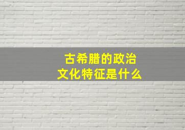 古希腊的政治文化特征是什么