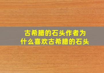 古希腊的石头作者为什么喜欢古希腊的石头