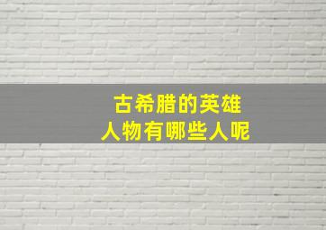 古希腊的英雄人物有哪些人呢