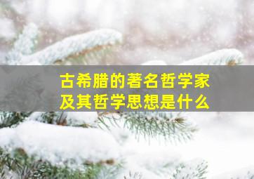 古希腊的著名哲学家及其哲学思想是什么