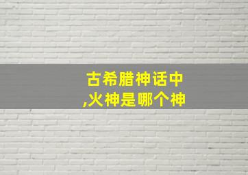 古希腊神话中,火神是哪个神