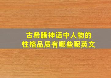 古希腊神话中人物的性格品质有哪些呢英文