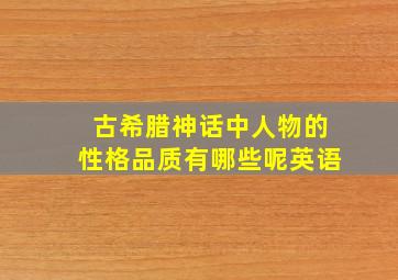 古希腊神话中人物的性格品质有哪些呢英语