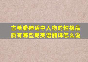 古希腊神话中人物的性格品质有哪些呢英语翻译怎么说