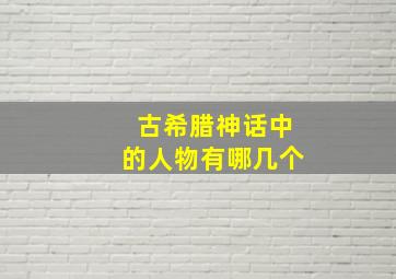 古希腊神话中的人物有哪几个