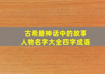 古希腊神话中的故事人物名字大全四字成语