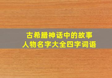 古希腊神话中的故事人物名字大全四字词语